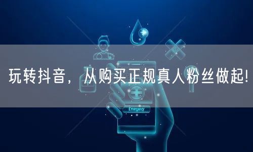 玩转抖音，从购买正规真人粉丝做起!