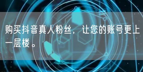 购买抖音真人粉丝，让您的账号更上一层楼。