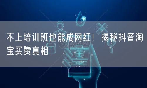 不上培训班也能成网红！揭秘抖音淘宝买赞真相