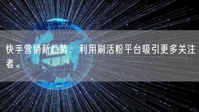 快手营销新趋势：利用刷活粉平台吸引更多关注者。