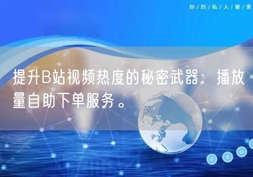 提升B站视频热度的秘密武器：播放量自助下