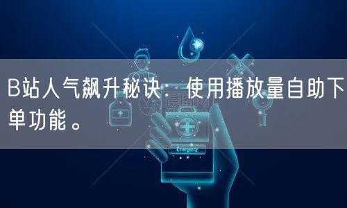 B站人气飙升秘诀：使用播放量自助下单功能