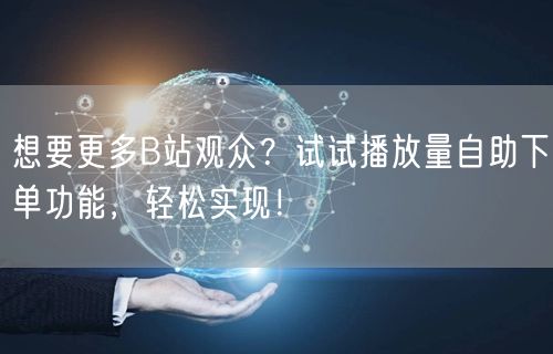 想要更多B站观众？试试播放量自助下单功能