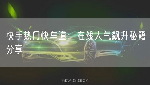 快手热门快车道：在线人气飙升秘籍分享