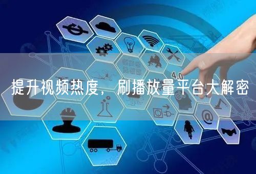 提升视频热度，刷播放量平台大解密