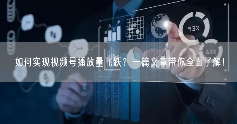 如何实现视频号播放量飞跃？一篇文章带你全面了解！