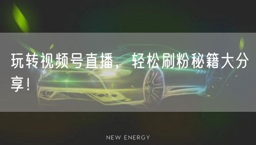 玩转视频号直播，轻松刷粉秘籍大分享！