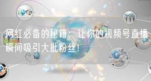 网红必备的秘籍：让你的视频号直播瞬间吸引大批粉丝！