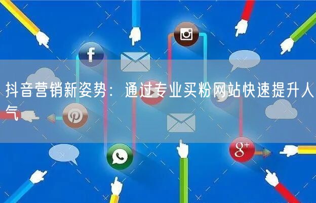抖音营销新姿势：通过专业买粉网站快速提升人气