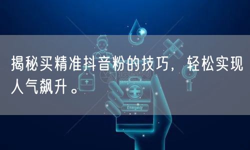 揭秘买精准抖音粉的技巧，轻松实现人气飙升。