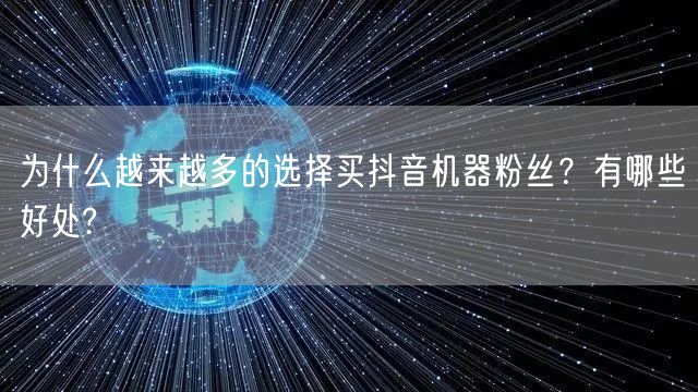 为什么越来越多的选择买抖音机器粉丝？有哪些好处?