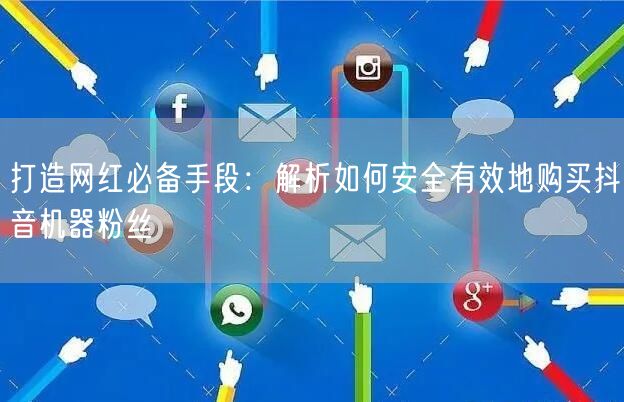 打造网红必备手段：解析如何安全有效地购买抖音机器粉丝