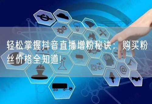 轻松掌握抖音直播增粉秘诀：购买粉丝价格全知道!