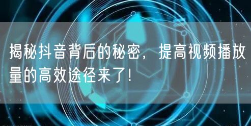 揭秘抖音背后的秘密，提高视频播放量的高效途径来了！