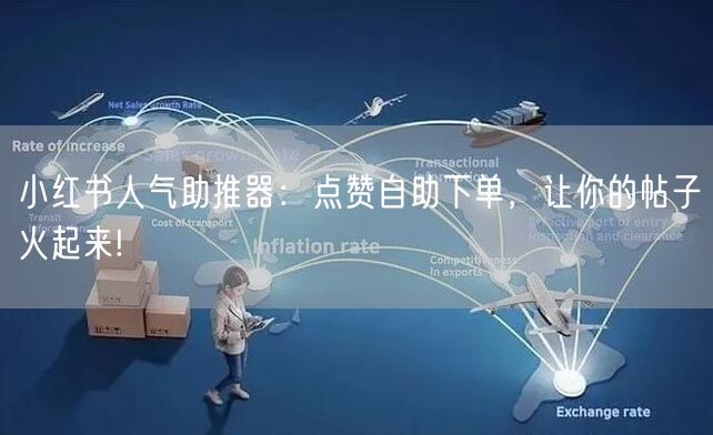 小红书人气助推器：点赞自助下单，让你的帖子火起来!