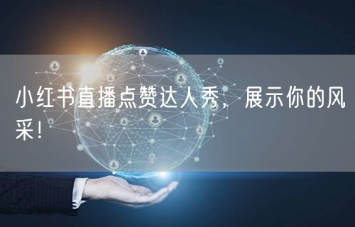 小红书直播点赞达人秀，展示你的风采！