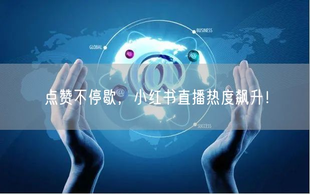 点赞不停歇，小红书直播热度飙升！