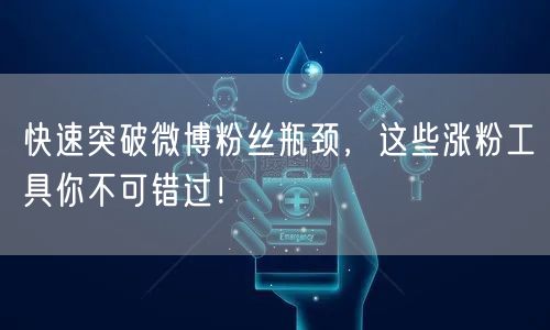 快速突破微博粉丝瓶颈，这些涨粉工具你不可错过！