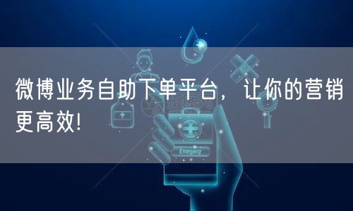 微博业务自助下单平台，让你的营销更高效!