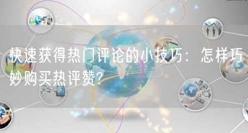 快速获得热门评论的小技巧：怎样巧妙购买热评赞?