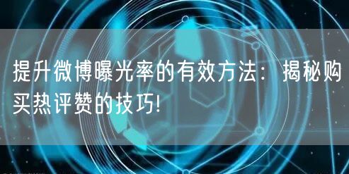 提升微博曝光率的有效方法：揭秘购买热评赞的技巧!