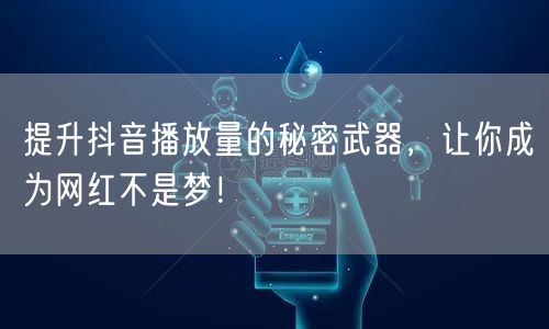 提升抖音播放量的秘密武器，让你成为网红不是梦！