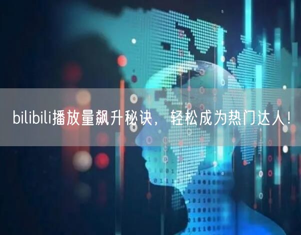 bilibili播放量飙升秘诀，轻松成为热门达人！