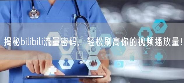 揭秘bilibili流量密码，轻松刷高你的视频播放量！