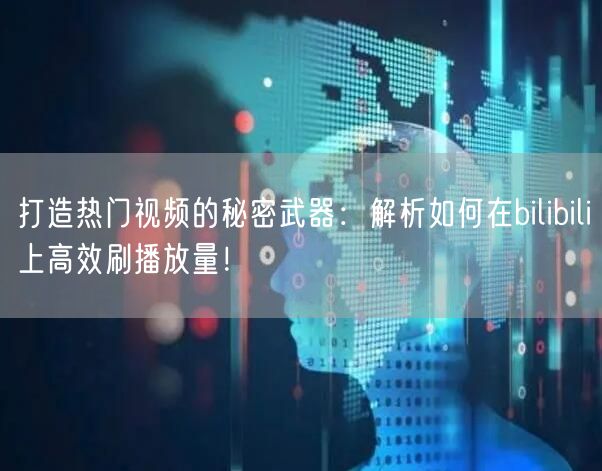 打造热门视频的秘密武器：解析如何在bilibili上高效刷播放量！