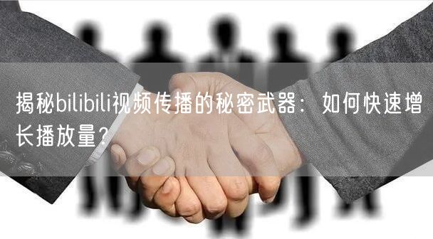 揭秘bilibili视频传播的秘密武器：