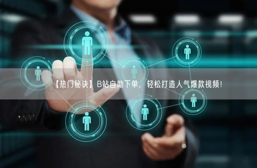 【热门秘诀】B站自助下单，轻松打造人气爆款视频！