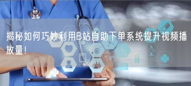 揭秘如何巧妙利用B站自助下单系统提升视频