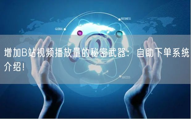 增加B站视频播放量的秘密武器：自助下单系统介绍！