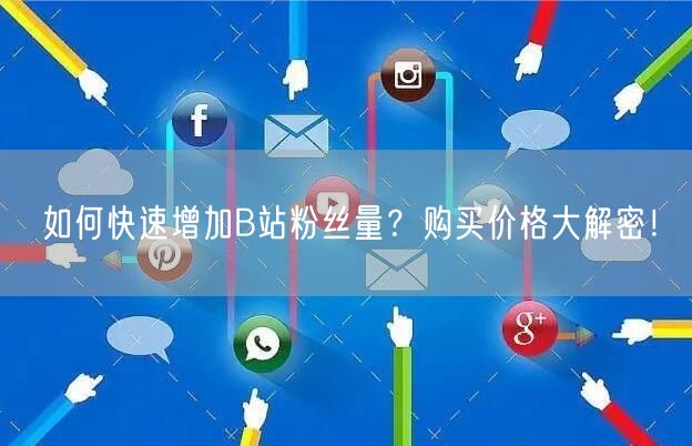 如何快速增加B站粉丝量？购买价格大解密！