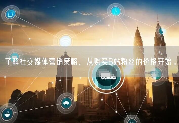 了解社交媒体营销策略，从购买B站粉丝的价格开始。