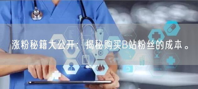 涨粉秘籍大公开：揭秘购买B站粉丝的成本。