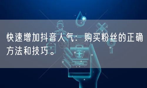 快速增加抖音人气：购买粉丝的正确方法和技巧。