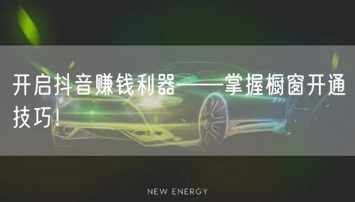 开启抖音赚钱利器——掌握橱窗开通技巧！