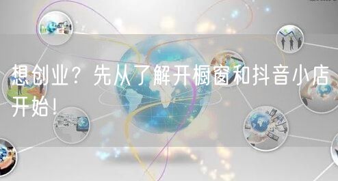 想创业？先从了解开橱窗和抖音小店开始！