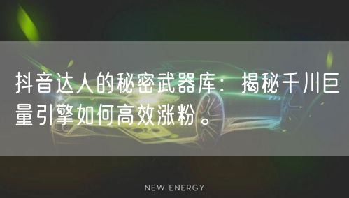 抖音达人的秘密武器库：揭秘千川巨量引擎如