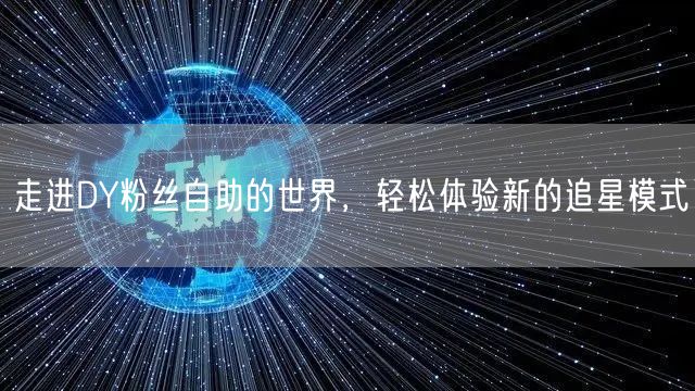 走进DY粉丝自助的世界，轻松体验新的追星