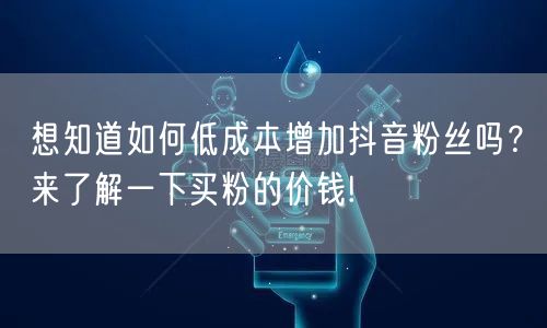 想知道如何低成本增加抖音粉丝吗？来了解一下买粉的价钱!
