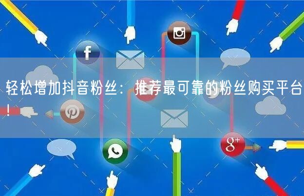 轻松增加抖音粉丝：推荐最可靠的粉丝购买平台！