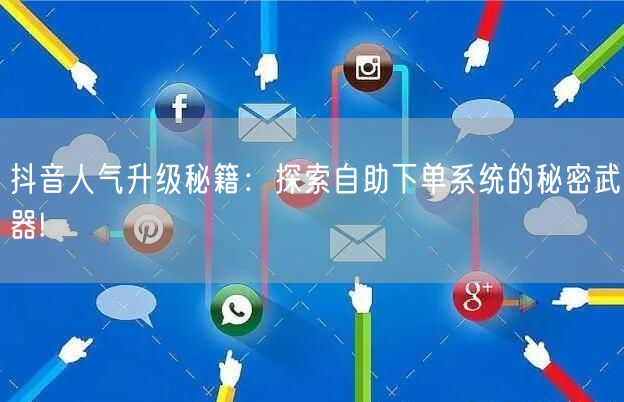 抖音人气升级秘籍：探索自助下单系统的秘密