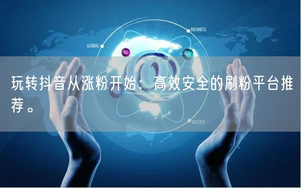 玩转抖音从涨粉开始：高效安全的刷粉平台推