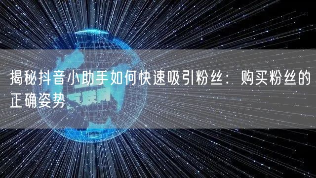 揭秘抖音小助手如何快速吸引粉丝：购买粉丝的正确姿势