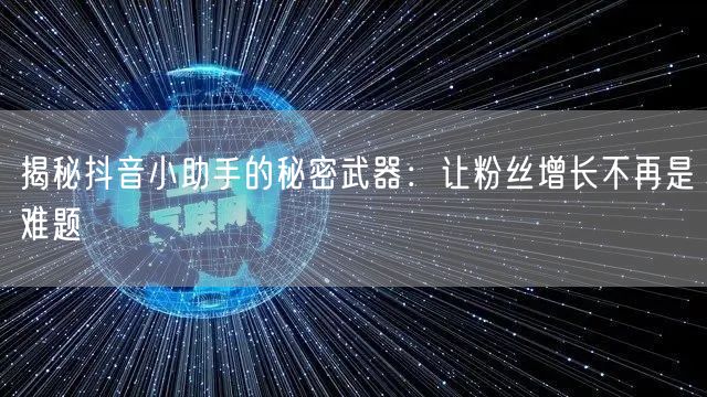 揭秘抖音小助手的秘密武器：让粉丝增长不再