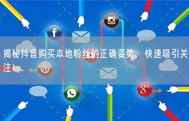 揭秘抖音购买本地粉丝的正确姿势，快速吸引关注！
