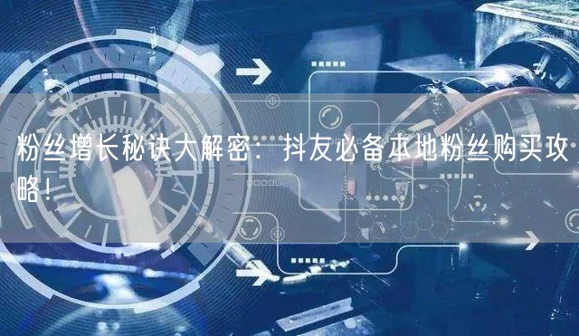 粉丝增长秘诀大解密：抖友必备本地粉丝购买攻略！