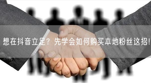 想在抖音立足？先学会如何购买本地粉丝这招！